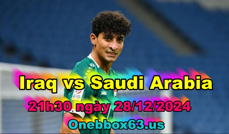 Soi kèo Iraq vs Saudi Arabia, 21h30 ngày 28/12/2024